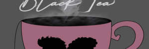 A pink, steamy teacup on a grey background. On the cup there are two profile silhouettes of black women's heads back to bag. The tea tag has a black power fist. "Black tea" is written above the cup.
